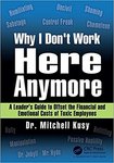 Why I Don't Work Here Anymore: A Leader’s Guide to Offset the Financial and Emotional Costs of Toxic Employees by Mitchell Kusy PhD