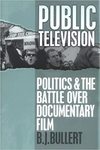 Public Television: Politics and the Battle Over Documentary Film by B.J. Bullert