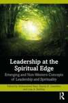 Leadership at the spiritual edge : emerging and non-Western concepts of leadership and spirituality by Mohammed Raei, Stacey K. Guenther, and Lisa A. Berkley